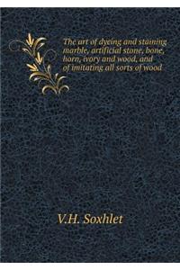 The Art of Dyeing and Staining Marble, Artificial Stone, Bone, Horn, Ivory and Wood, and of Imitating All Sorts of Wood