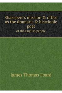 Shakspere's Mission & Office as the Dramatic & Histrionic Poet of the English People