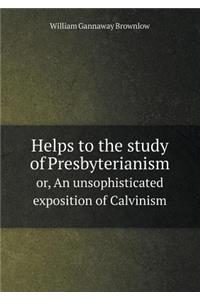 Helps to the study of Presbyterianism or, An unsophisticated exposition of Calvinism