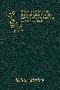 Codigo de procedimientos civiles del estado de Jalisco. Edicion hecha con licencia del gobierno del estado