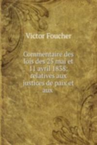Commentaire des lois des 25 mai et 11 avril 1838: relatives aux justices de paix et aux .
