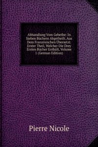 Abhandlung Vom Gebethe: In Sieben Buchern Abgetheilt. Aus Dem Franzosischen Ubersetzt. Erster Theil, Welcher Die Drey Ersten Bucher Enthalt, Volume 1 (German Edition)