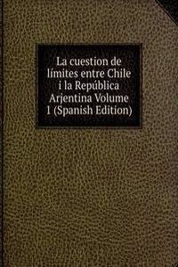 La cuestion de limites entre Chile i la Republica Arjentina Volume 1 (Spanish Edition)