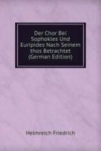 Der Chor Bei Sophokles Und Euripides Nach Seinem thos Betrachtet (German Edition)
