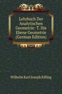 Lehrbuch Der Analytischen Geometrie: T. Die Ebene Geometrie (German Edition)