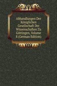 Abhandlungen Der Koniglichen Gesellschaft Der Wissenschaften Zu Gottingen, Volume 8 (German Edition)