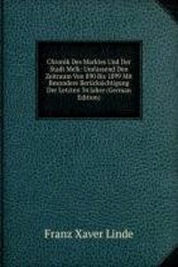 Chronik Des Marktes Und Der Stadt Melk: Umfassend Den Zeitraum Von 890 Bis 1899 Mit Besondere Berucksichtigung Der Letzten 34 Jahre (German Edition)