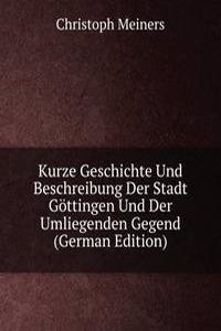 Kurze Geschichte Und Beschreibung Der Stadt Gottingen Und Der Umliegenden Gegend (German Edition)