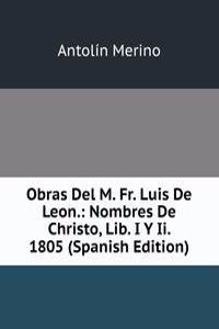 Obras Del M. Fr. Luis De Leon.: Nombres De Christo, Lib. I Y Ii. 1805 (Spanish Edition)