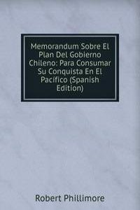 Memorandum Sobre El Plan Del Gobierno Chileno: Para Consumar Su Conquista En El Pacifico (Spanish Edition)