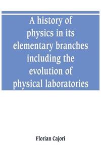 A history of physics in its elementary branches, including the evolution of physical laboratories