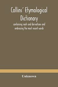 Collins' etymological dictionary, containing roots and derivations and embracing the most recent words