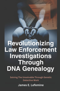 Revolutionizing Law Enforcement Cold Case Investigations Through DNA Genealogy