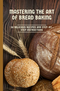Mastering the Art of Bread Baking