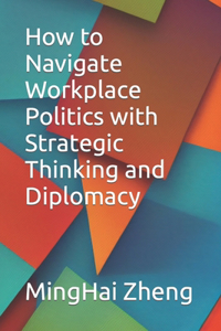 How to Navigate Workplace Politics with Strategic Thinking and Diplomacy