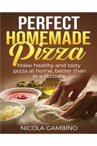 Perfect Homemade Pizza: Make healthy and tasty pizza at home, better than in a Pizzeria