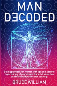 Man Decoded: Dating Playbook for Women with Tips and Secrets to Get The Guy of Your Dream, The Art of Seduction, and Relationship Advice for Self-Help