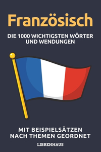 Französisch - Die 1000 Wichtigsten Wörter und Wendungen: Neue Vokabeln mit Beispielsätzen lernen - Wortschatz geordnet nach Themen - für Anfänger (A1/A2)