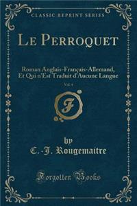 Le Perroquet, Vol. 4: Roman Anglais-FranÃ§ais-Allemand, Et Qui n'Est Traduit d'Aucune Langue (Classic Reprint)