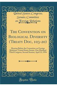 The Convention on Biological Diversity (Treaty Doc, 103-20): Hearing Before the Committee on Foreign Relations, United States Senate, One Hundred Third Congress, Second Session, April 12, 1994 (Classic Reprint)