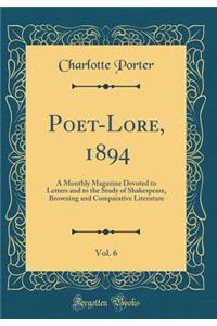 Poet-Lore, 1894, Vol. 6: A Monthly Magazine Devoted to Letters and to the Study of Shakespeare, Browning and Comparative Literature (Classic Reprint)