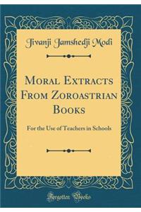 Moral Extracts From Zoroastrian Books: For the Use of Teachers in Schools (Classic Reprint)