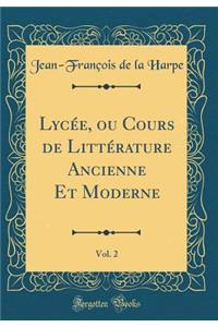 Lycï¿½e, Ou Cours de Littï¿½rature Ancienne Et Moderne, Vol. 2 (Classic Reprint)