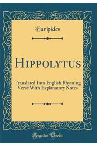Hippolytus: Translated Into English Rhyming Verse with Explanatory Notes (Classic Reprint)