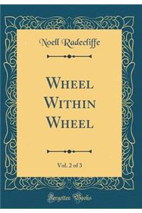 Wheel Within Wheel, Vol. 2 of 3 (Classic Reprint)
