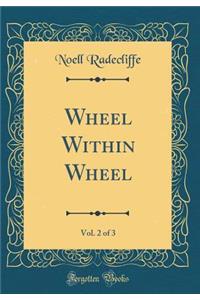 Wheel Within Wheel, Vol. 2 of 3 (Classic Reprint)