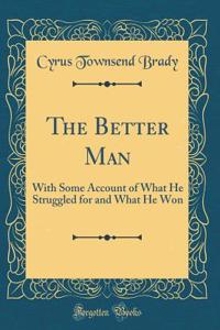 The Better Man: With Some Account of What He Struggled for and What He Won (Classic Reprint)