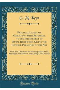 Practical Landscape Gardening, with Reference to the Improvement of Rural Residences, Giving the General Principles of the Art: With Full Directions for Planting Shade Trees, Shrubbery and Flowers, and Laying Out Grounds (Classic Reprint)