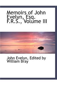 Memoirs of John Evelyn, Esq. F.R.S., Volume III