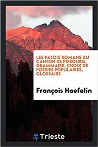 Les patois romans du Canton de Fribourg, Grammaire, choix de poï¿½sies populaires, glossaire