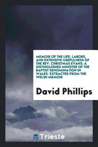 Memoir of the Life, Labors, and Extensive Usefulness of the REV. Christmas Evans; A Distinguished Minister of the Baptist Denomination in Wales. Extracted from the Welsh Memoir