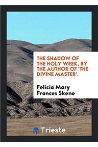 The shadow of the Holy week, by the author of 'The divine Master'.