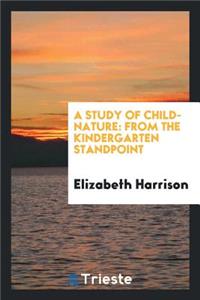 A Study of Child-Nature: From the Kindergarten Standpoint