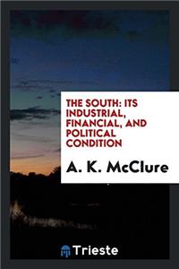 The South: its industrial, financial, and political condition