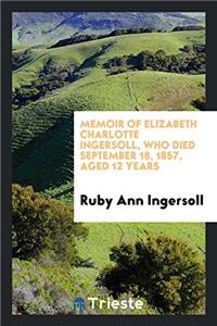 Memoir of Elizabeth Charlotte Ingersoll, Who Died September 18, 1857, Aged 12 Years