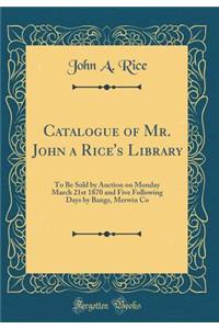 Catalogue of Mr. John a Rice's Library: To Be Sold by Auction on Monday March 21st 1870 and Five Following Days by Bangs, Merwin Co (Classic Reprint)