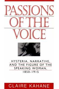 Passions of Voice: Hysteria, Narrative and the Figure of the Speaking Woman, 1850-1915
