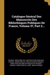 Catalogue Général Des Manuscrits Des Bibliothèques Publiques De France, Volume 37, Part 2...