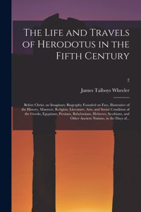 Life and Travels of Herodotus in the Fifth Century: Before Christ: an Imaginary Biography Founded on Fact, Illustrative of the History, Manners, Religion, Literature, Arts, and Social Condition of the