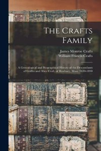Crafts Family: A Genealogical and Biographical History of the Descendants of Griffin and Alice Craft, of Roxbury, Mass. 1630-1890