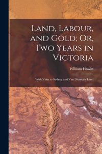 Land, Labour, and Gold; Or, Two Years in Victoria