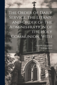 Order of Daily Service, the Litany, and Order of the Administration of the Holy Communion, With