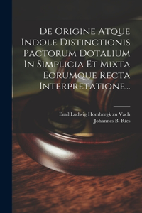 De Origine Atque Indole Distinctionis Pactorum Dotalium In Simplicia Et Mixta Eorumque Recta Interpretatione...