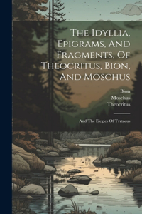 Idyllia, Epigrams, And Fragments, Of Theocritus, Bion, And Moschus