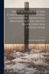 Selbständigkeit Der Evangelisch-Lutherischen Landeskirche Hannovers, Berathen Auf Der Ersten Hannoverschen Landesynode