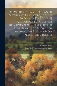 Mémoires De La Vie De Jean De Parthenay-Larchevêque, Sieur De Soubise [By F. Viète?]. Accompagnés De Lettres Relatives Aux Guerres D'italie Sous Henri Ii. Et Au Siége De Lyon. Avec Une Préface & Des Notes Par J. Bonnet